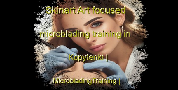 Skinart Art-focused microblading training in Kopytenki | MicrobladingTraining | MicrobladingClasses | SkinartTraining-Russian Federation